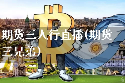 期货三人行直播(期货三兄弟)_https://www.lclxwz.com_郑商所_第1张