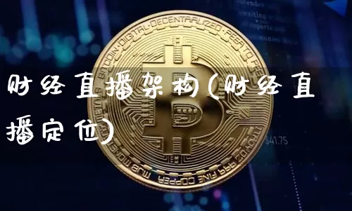 财经直播架构(财经直播定位)_https://www.lclxwz.com_大商所_第1张