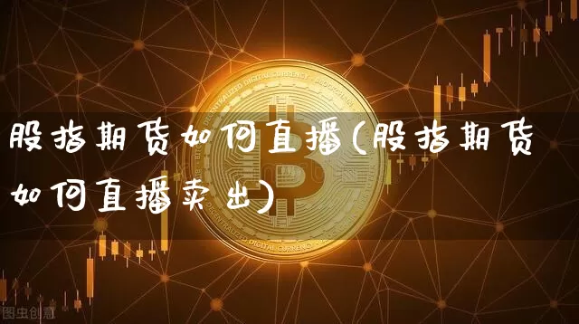 股指期货如何直播(股指期货如何直播卖出)_https://www.lclxwz.com_中金所_第1张