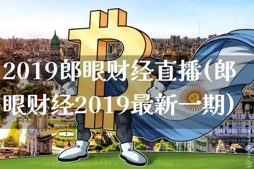 2019郎眼财经直播(郎眼财经2019最新一期)_https://www.lclxwz.com_广期所_第1张