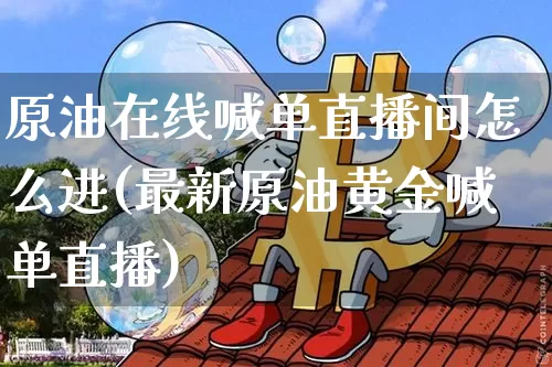 原油在线喊单直播间怎么进(最新原油黄金喊单直播)_https://www.lclxwz.com_郑商所_第1张