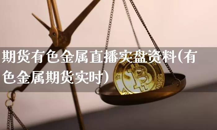 期货有色金属直播实盘资料(有色金属期货实时)_https://www.lclxwz.com_上期能源_第1张