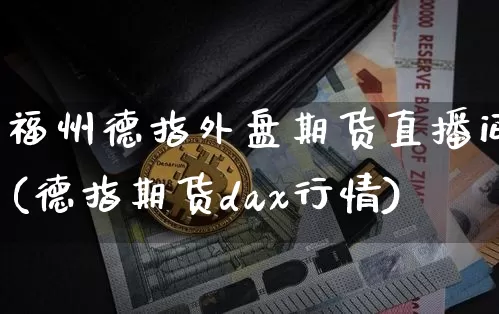 福州德指外盘期货直播间(德指期货dax行情)_https://www.lclxwz.com_大商所_第1张
