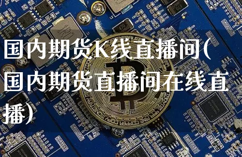 国内期货K线直播间(国内期货直播间在线直播)_https://www.lclxwz.com_上期所_第1张