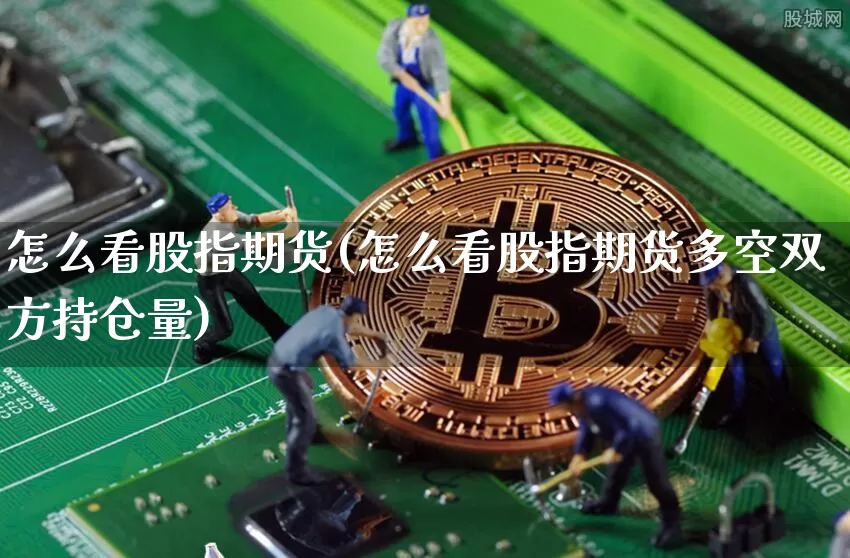 怎么看股指期货(怎么看股指期货多空双方持仓量)_https://www.lclxwz.com_大商所_第1张