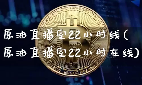 原油直播室22小时线(原油直播室22小时在线)_https://www.lclxwz.com_大商所_第1张
