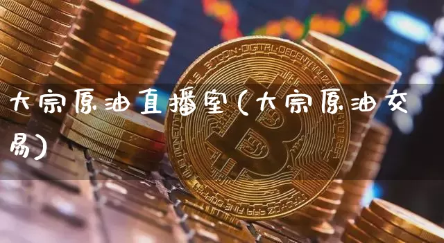 大宗原油直播室(大宗原油交易)_https://www.lclxwz.com_郑商所_第1张