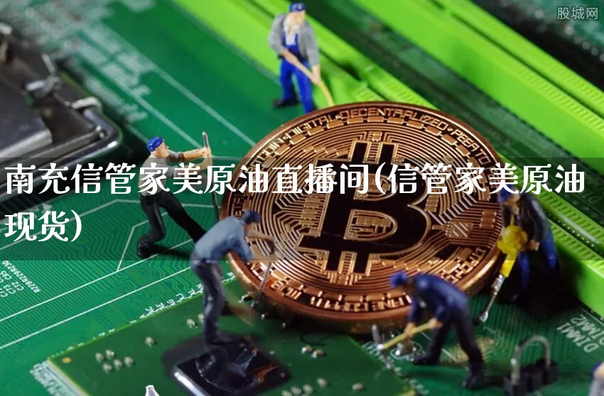 南充信管家美原油直播间(信管家美原油现货)_https://www.lclxwz.com_上期能源_第1张