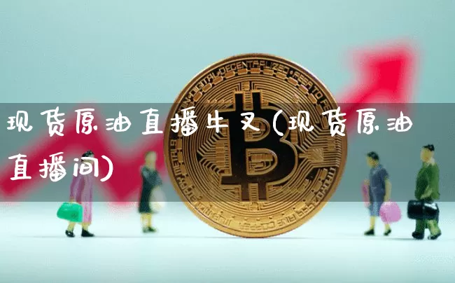 现货原油直播牛叉(现货原油直播间)_https://www.lclxwz.com_上期能源_第1张