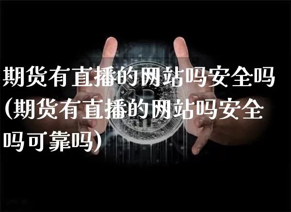 期货有直播的网站吗安全吗(期货有直播的网站吗安全吗可靠吗)_https://www.lclxwz.com_中金所_第1张