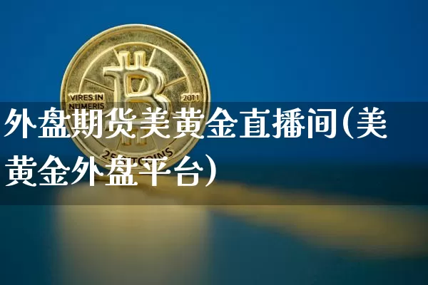 外盘期货美黄金直播间(美黄金外盘平台)_https://www.lclxwz.com_上期能源_第1张