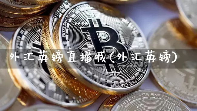 外汇英镑直播喊(外汇英镑)_https://www.lclxwz.com_大商所_第1张