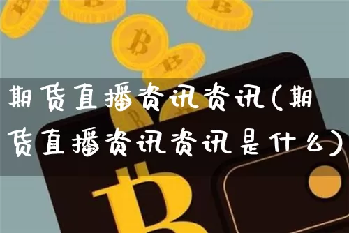 期货直播资讯资讯(期货直播资讯资讯是什么)_https://www.lclxwz.com_大商所_第1张