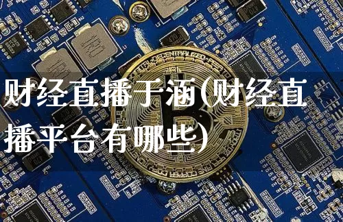 财经直播于涵(财经直播平台有哪些)_https://www.lclxwz.com_上期能源_第1张