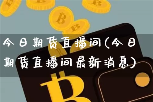 今日期货直播间(今日期货直播间最新消息)_https://www.lclxwz.com_大商所_第1张