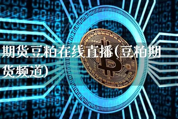 期货豆粕在线直播(豆粕期货频道)_https://www.lclxwz.com_上期所_第1张