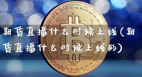 期货直播什么时候上线(期货直播什么时候上线的)_https://www.lclxwz.com_中金所_第1张
