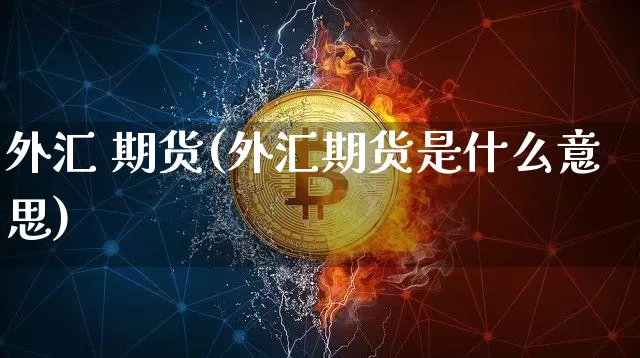 外汇 期货(外汇期货是什么意思)_https://www.lclxwz.com_上期能源_第1张