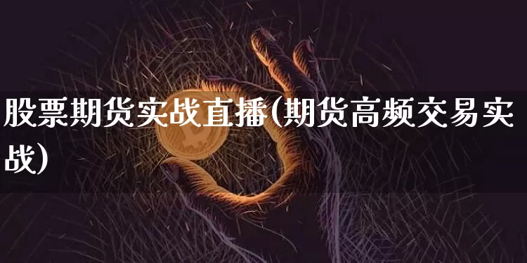 股票期货实战直播(期货高频交易实战)_https://www.lclxwz.com_中金所_第1张