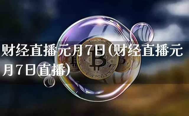 财经直播元月7日(财经直播元月7日直播)_https://www.lclxwz.com_上期能源_第1张