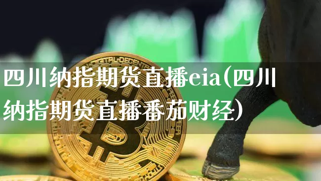 四川纳指期货直播eia(四川纳指期货直播番茄财经)_https://www.lclxwz.com_中金所_第1张