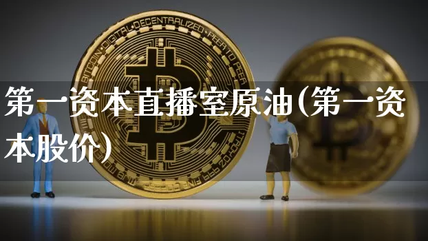 第一资本直播室原油(第一资本股价)_https://www.lclxwz.com_郑商所_第1张