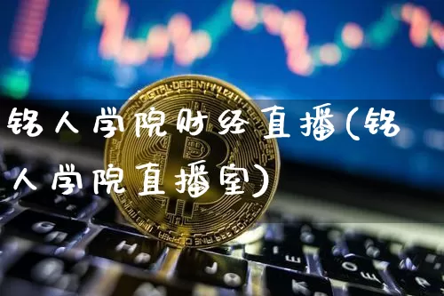铭人学院财经直播(铭人学院直播室)_https://www.lclxwz.com_上期能源_第1张