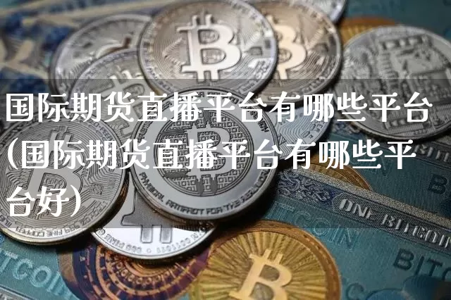 国际期货直播平台有哪些平台(国际期货直播平台有哪些平台好)_https://www.lclxwz.com_大商所_第1张