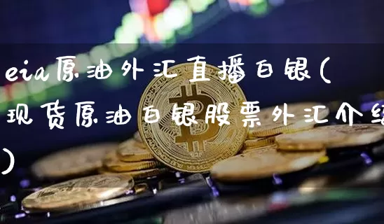 eia原油外汇直播白银(现货原油白银股票外汇介绍)_https://www.lclxwz.com_大商所_第1张
