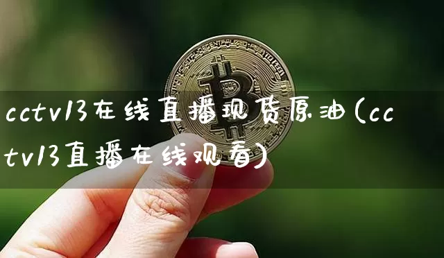 cctv13在线直播现货原油(cctv13直播在线观看)_https://www.lclxwz.com_大商所_第1张