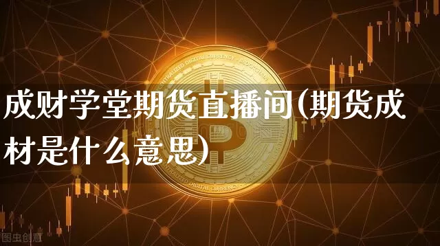 成财学堂期货直播间(期货成材是什么意思)_https://www.lclxwz.com_广期所_第1张