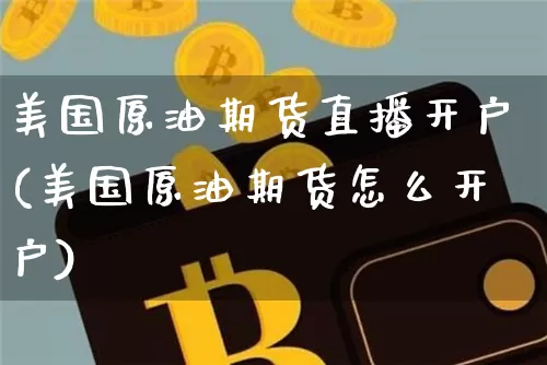 美国原油期货直播开户(美国原油期货怎么开户)_https://www.lclxwz.com_大商所_第1张