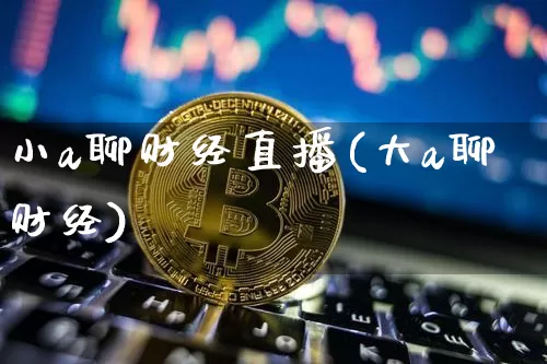 小a聊财经直播(大a聊财经)_https://www.lclxwz.com_郑商所_第1张