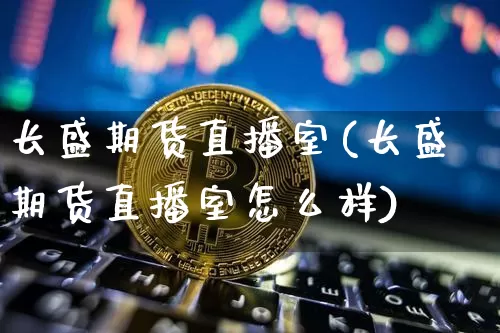 长盛期货直播室(长盛期货直播室怎么样)_https://www.lclxwz.com_大商所_第1张