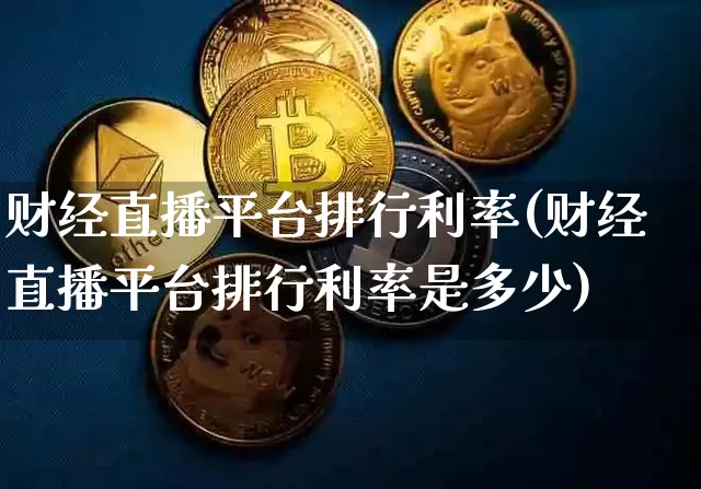财经直播平台排行利率(财经直播平台排行利率是多少)_https://www.lclxwz.com_郑商所_第1张