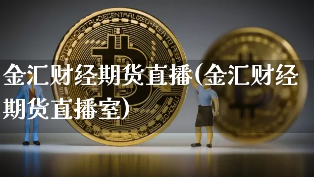 金汇财经期货直播(金汇财经期货直播室)_https://www.lclxwz.com_上期所_第1张