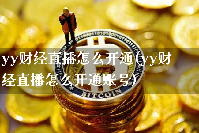 yy财经直播怎么开通(yy财经直播怎么开通账号)_https://www.lclxwz.com_大商所_第1张