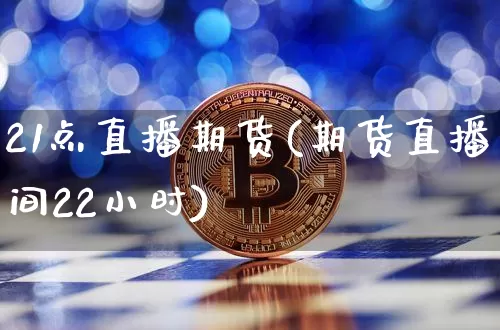 21点直播期货(期货直播间22小时)_https://www.lclxwz.com_广期所_第1张