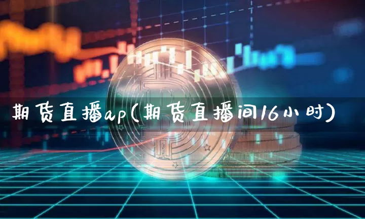 期货直播ap(期货直播间16小时)_https://www.lclxwz.com_大商所_第1张