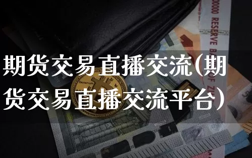 期货交易直播交流(期货交易直播交流平台)_https://www.lclxwz.com_大商所_第1张