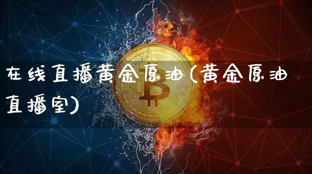 在线直播黄金原油(黄金原油直播室)_https://www.lclxwz.com_郑商所_第1张