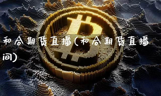和合期货直播(和合期货直播间)_https://www.lclxwz.com_上期所_第1张