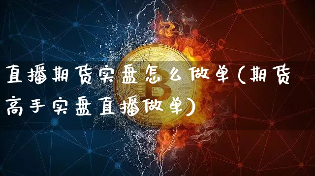 直播期货实盘怎么做单(期货高手实盘直播做单)_https://www.lclxwz.com_广期所_第1张