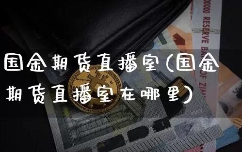 国金期货直播室(国金期货直播室在哪里)_https://www.lclxwz.com_上期能源_第1张