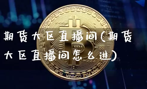 期货大区直播间(期货大区直播间怎么进)_https://www.lclxwz.com_中金所_第1张
