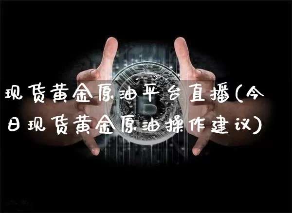 现货黄金原油平台直播(今日现货黄金原油操作建议)_https://www.lclxwz.com_上期能源_第1张