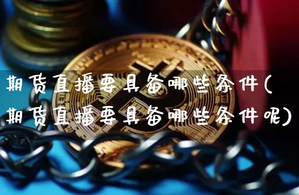 期货直播要具备哪些条件(期货直播要具备哪些条件呢)_https://www.lclxwz.com_中金所_第1张