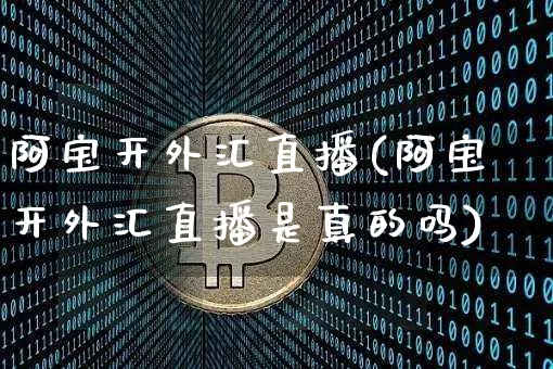 阿宝开外汇直播(阿宝开外汇直播是真的吗)_https://www.lclxwz.com_郑商所_第1张