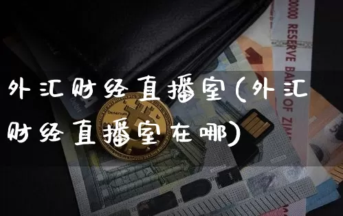 外汇财经直播室(外汇财经直播室在哪)_https://www.lclxwz.com_郑商所_第1张