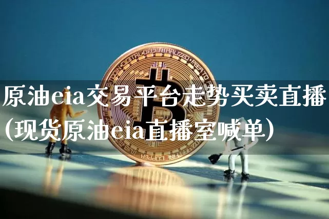 原油eia交易平台走势买卖直播(现货原油eia直播室喊单)_https://www.lclxwz.com_大商所_第1张
